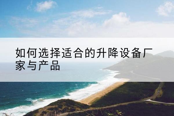 泸定电动升降平台厂家-如何选择适合的升降设备厂家与产品