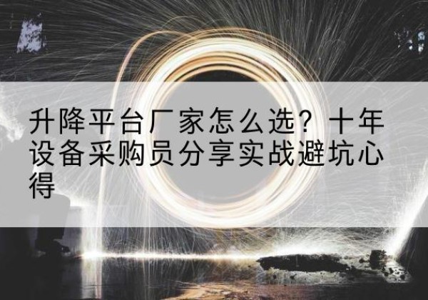 泸定升降平台厂家-怎么选？十年设备采购员分享实战避坑心得