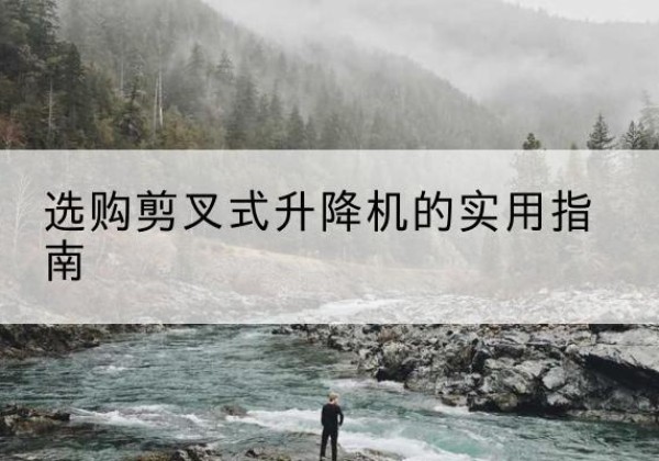 泸定剪叉式升降机怎么选-选购剪叉式升降机的实用指南